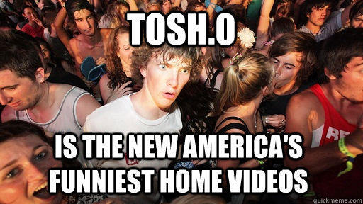 TOSH.0 IS THE new america's funniest home videos - TOSH.0 IS THE new america's funniest home videos  Sudden Clarity Clarence