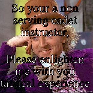 SO YOUR A NON SERVING CADET INSTRUCTOR, PLEASE ENLIGHTEN ME WITH YOU TACTICAL EXPERIENCE Condescending Wonka