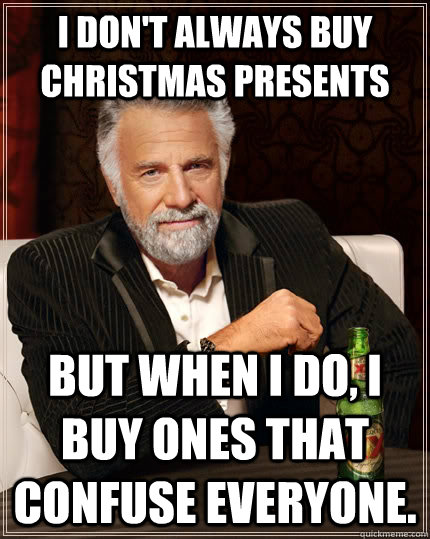 I don't always buy christmas presents but when I do, I buy ones that confuse everyone.  The Most Interesting Man In The World