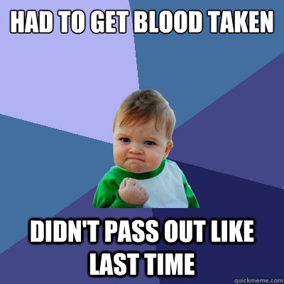 Had to get blood taken Didn't pass out like last time  Success Kid