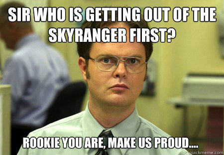 Sir who is getting out of the Skyranger first? Rookie you are, make us proud....  Dwight