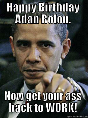 HAPPY BIRTHDAY ADAN ROLON. NOW GET YOUR ASS BACK TO WORK! Misc