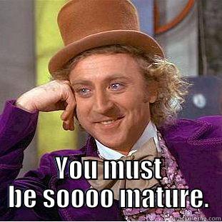  YOU MUST BE SOOOO MATURE. Condescending Wonka