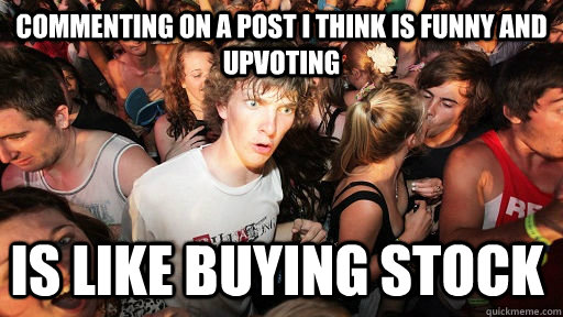 Commenting on a post I think is funny and upvoting Is like buying stock   Sudden Clarity Clarence
