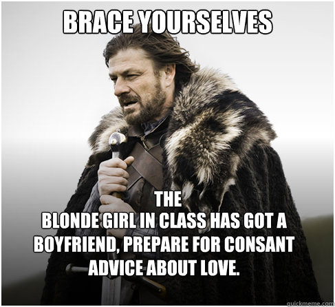 Brace Yourselves blonde girl in class has got a boyfriend, prepare for consant advice about love.  the  boromirkimjong
