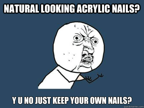 NATURAL LOOKING ACRYLIC NAILS? y U NO JUST KEEP YOUR OWN NAILS?  Y U No