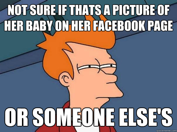 Not sure if thats a picture of her baby on her facebook page or someone else's  Futurama Fry