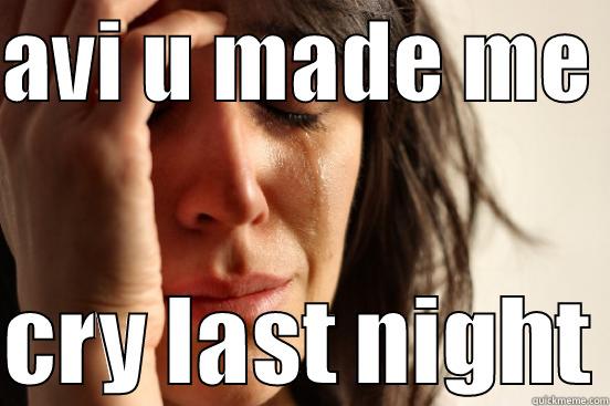 AVI U MADE ME   CRY LAST NIGHT First World Problems