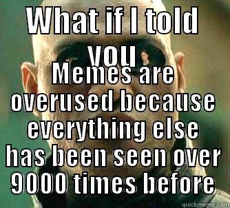 WHAT IF I TOLD YOU MEMES ARE OVERUSED BECAUSE EVERYTHING ELSE HAS BEEN SEEN OVER 9000 TIMES BEFORE Matrix Morpheus