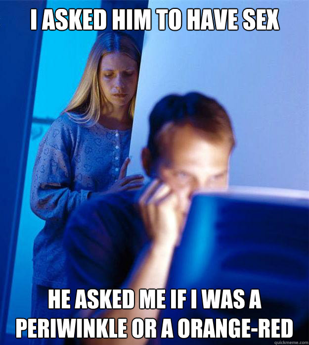 I asked him to have sex he asked me if i was a periwinkle or a orange-red  Redditors Wife