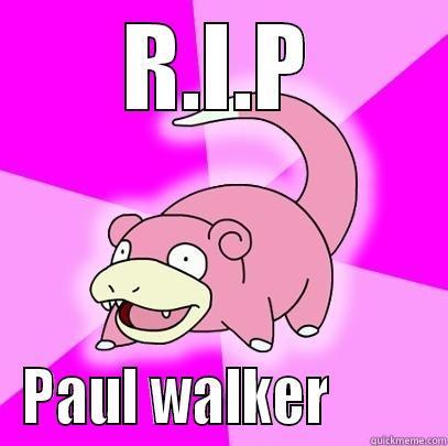 R.I.P Paul Walker - R.I.P PAUL WALKER         Slowpoke