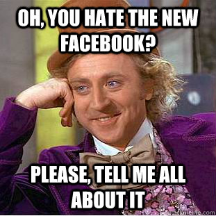 Oh, you hate the new facebook? please, tell me all about it  Condescending Wonka