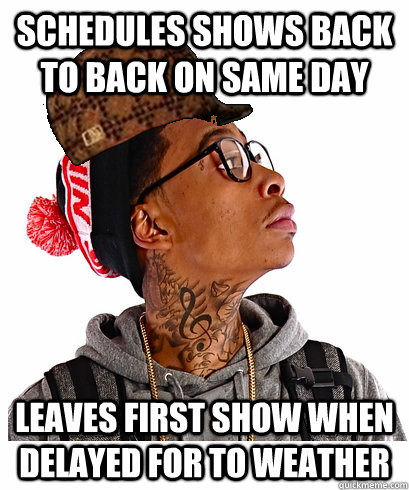 Schedules shows back to back on same day Leaves first show when delayed for to weather  scumbag wiz khalifa