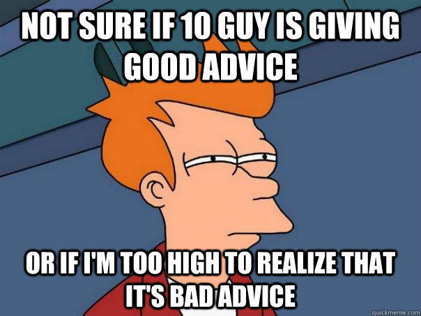 Not sure if 10 guy is giving good advice Or If i'm too high to realize that it's bad advice  Futurama Fry