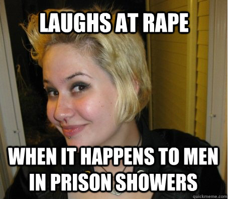 laughs at rape when it happens to men in prison showers  