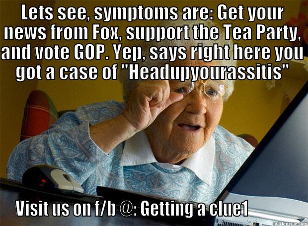 LETS SEE, SYMPTOMS ARE: GET YOUR NEWS FROM FOX, SUPPORT THE TEA PARTY, AND VOTE GOP. YEP, SAYS RIGHT HERE YOU GOT A CASE OF 