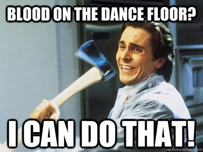 Blood on the dance floor?  I can do that!  Happy Angry Christian Bale