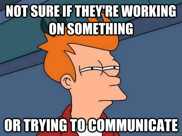 Not sure if they're working on something Or trying to communicate  Futurama Fry