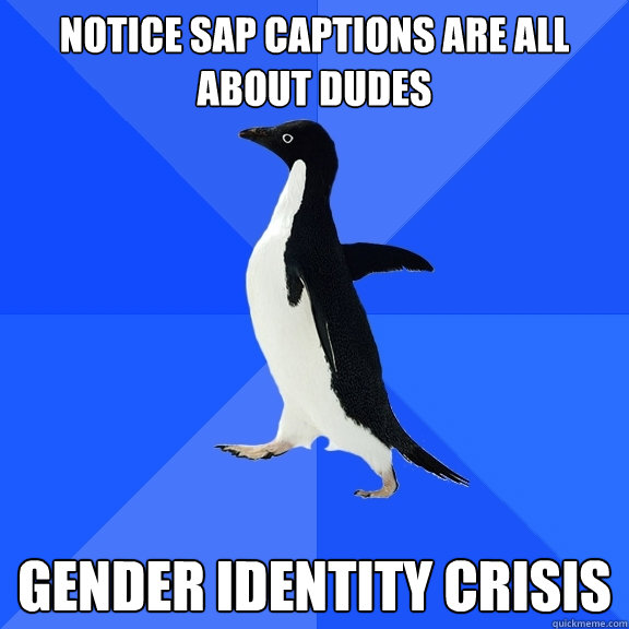 Notice SAP captions are all about dudes gender identity crisis  Socially Awkward Penguin