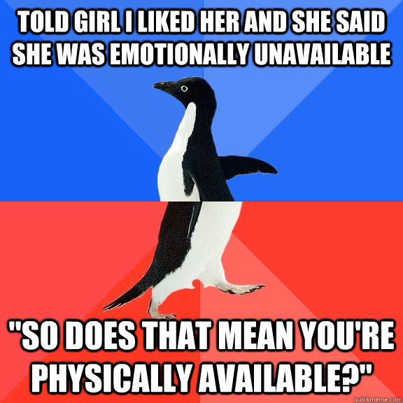 Told girl I liked her and she said she was emotionally unavailable 