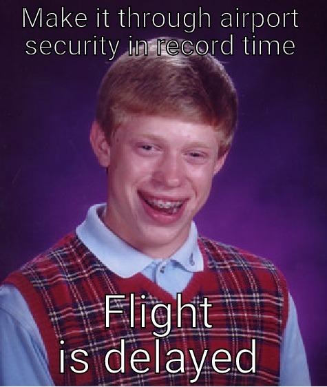 MAKE IT THROUGH AIRPORT SECURITY IN RECORD TIME FLIGHT IS DELAYED Bad Luck Brian