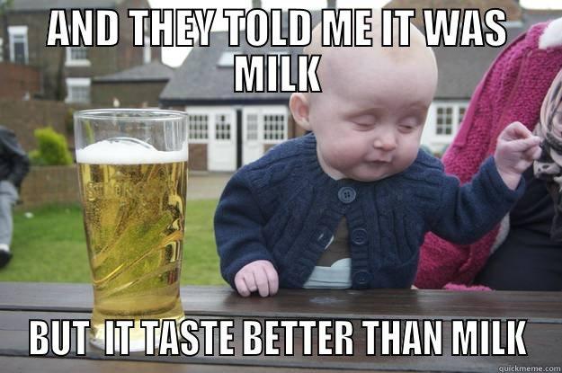 AND THEY TOLD ME IT WAS MILK BUT  IT TASTE BETTER THAN MILK drunk baby