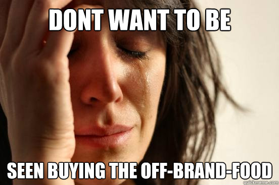 dont want to be seen buying the off-brand-food  First World Problems