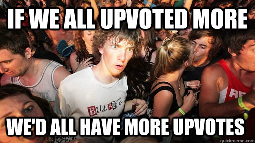 If we all upvoted more We'd all have more upvotes - If we all upvoted more We'd all have more upvotes  Sudden Clarity Clarence