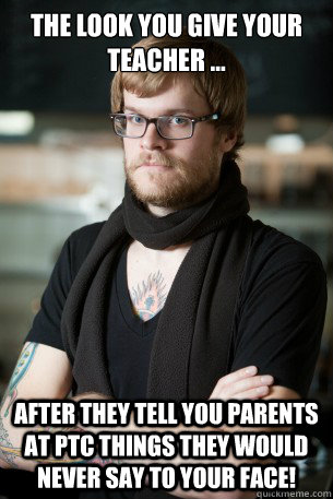 The look you give your teacher ... After they tell you Parents at PTC things they would never say to your face!  Hipster Barista