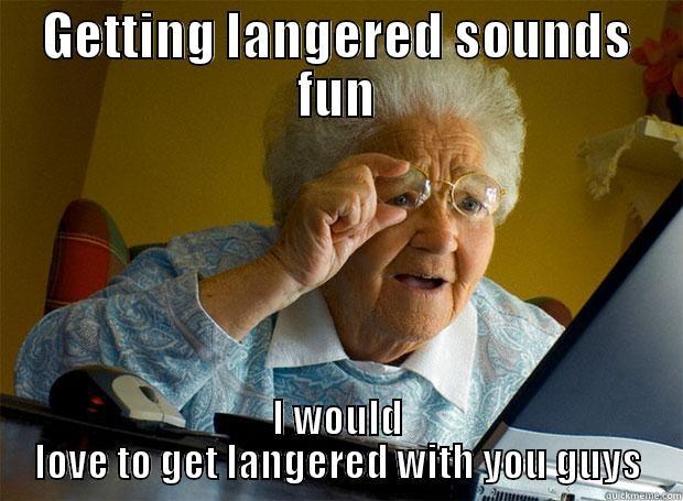 GETTING LANGERED SOUNDS FUN I WOULD LOVE TO GET LANGERED WITH YOU GUYS Grandma finds the Internet