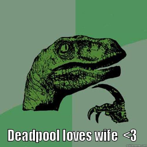 DEADPOOL LOVES WIFE  <3 Philosoraptor