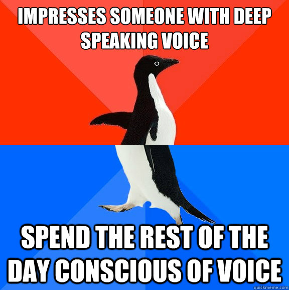 Impresses someone with deep  speaking voice Spend the rest of the day conscious of voice  Socially Awesome Awkward Penguin