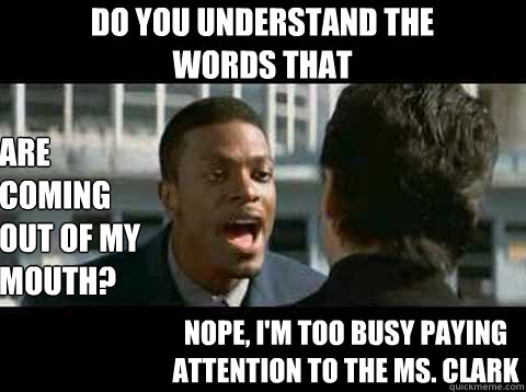 Do you understand the words that are coming out of my mouth? nope, i'm too busy paying attention to the Ms. clark  Rush Hour - Chris Tucker quote