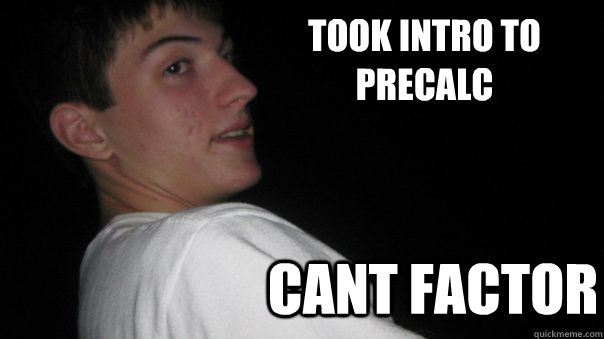 Took Intro to precalc Cant factor - Took Intro to precalc Cant factor  Real Talk