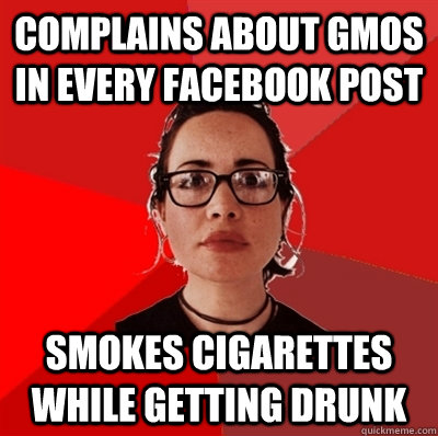 Complains about GMOs in every Facebook post smokes cigarettes while getting drunk  Liberal Douche Garofalo