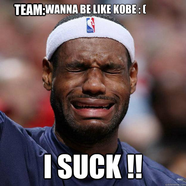 i wanna be like kobe : ( I suck !! Team:  Lebron Crying