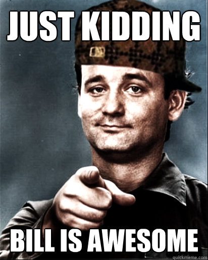 Just Kidding Bill is awesome - Just Kidding Bill is awesome  Scumbag Bill Murray