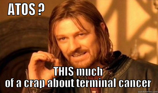ATOS ?                                             THIS MUCH OF A CRAP ABOUT TERMINAL CANCER Boromir