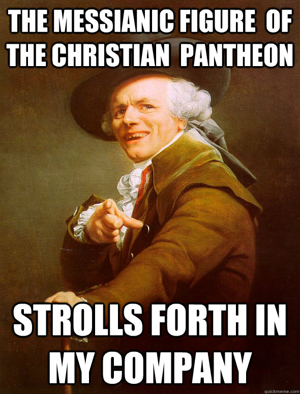 The messianic figure  of the christian  pantheon Strolls forth in my company  Joseph Ducreux