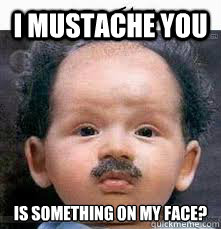 I mustache you Is something on my face?  Ugly Baby