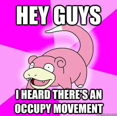 Hey guys i heard there's an occupy movement  Slowpoke