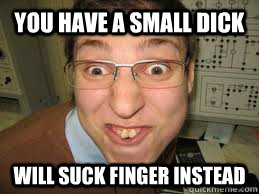 You Have A Small Dick Will suck finger instead  