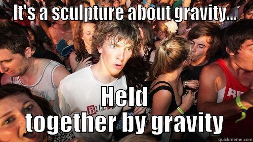 IT'S A SCULPTURE ABOUT GRAVITY... HELD TOGETHER BY GRAVITY Sudden Clarity Clarence