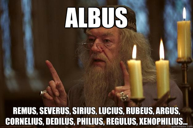 Albus Remus, Severus, Sirius, Lucius, Rubeus, Argus, Cornelius, Dedilus, Philius, Regulus, Xenophilius...
 - Albus Remus, Severus, Sirius, Lucius, Rubeus, Argus, Cornelius, Dedilus, Philius, Regulus, Xenophilius...
  Scumbag Dumbledore