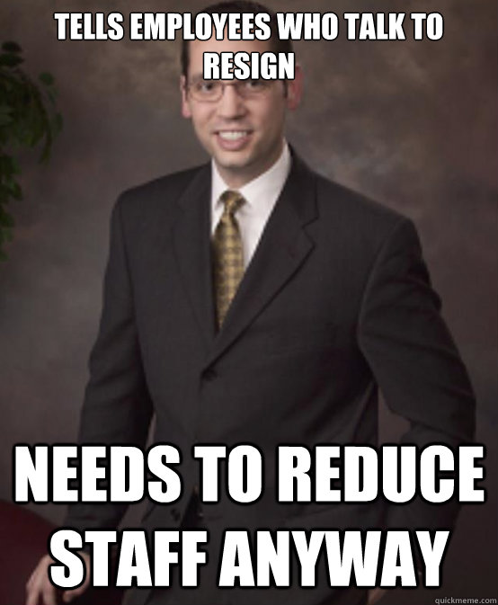 Tells Employees Who Talk To Resign Needs To Reduce Staff Anyway  