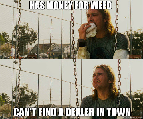 Has Money For weed can't find a dealer in town  First World Stoner Problem