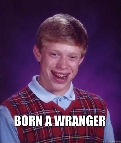 Born a wranger  Bad Luck Brian