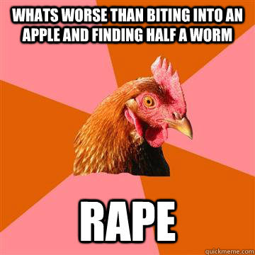 Whats worse than biting into an apple and finding half a worm Rape  Anti-Joke Chicken