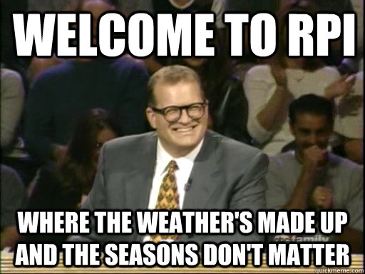 Welcome to RPI  Where the weather's made up and the seasons don't matter   