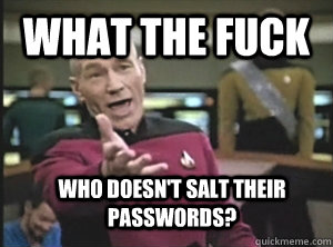 What the fuck Who doesn't salt their passwords?  Annoyed Picard